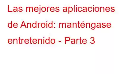 Las mejores aplicaciones de Android: manténgase entretenido - Parte 3