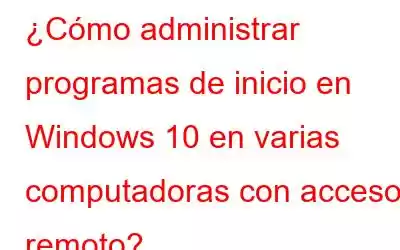 ¿Cómo administrar programas de inicio en Windows 10 en varias computadoras con acceso remoto?