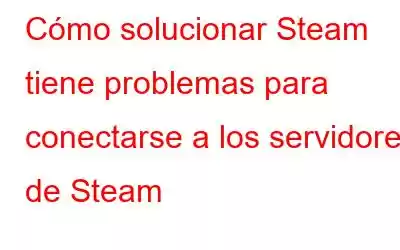 Cómo solucionar Steam tiene problemas para conectarse a los servidores de Steam