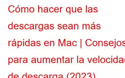 Cómo hacer que las descargas sean más rápidas en Mac | Consejos para aumentar la velocidad de descarga (2023)