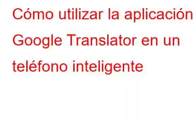 Cómo utilizar la aplicación Google Translator en un teléfono inteligente