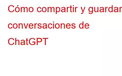 Cómo compartir y guardar conversaciones de ChatGPT