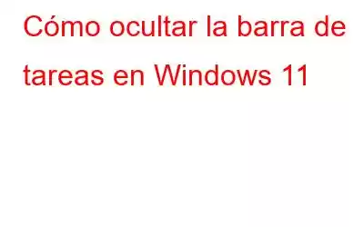 Cómo ocultar la barra de tareas en Windows 11