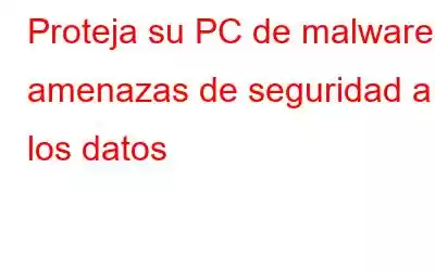 Proteja su PC de malware y amenazas de seguridad a los datos