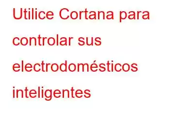 Utilice Cortana para controlar sus electrodomésticos inteligentes