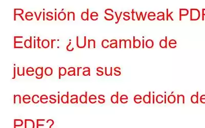 Revisión de Systweak PDF Editor: ¿Un cambio de juego para sus necesidades de edición de PDF?