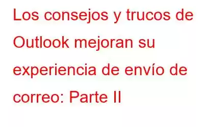 Los consejos y trucos de Outlook mejoran su experiencia de envío de correo: Parte II