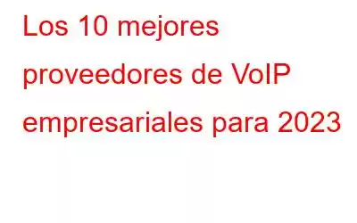 Los 10 mejores proveedores de VoIP empresariales para 2023