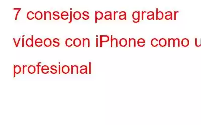 7 consejos para grabar vídeos con iPhone como un profesional