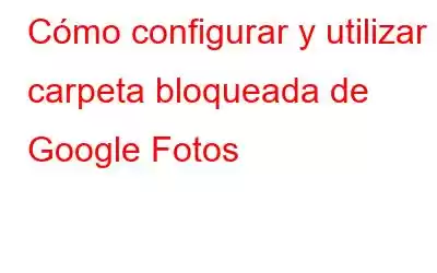 Cómo configurar y utilizar la carpeta bloqueada de Google Fotos