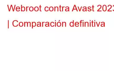 Webroot contra Avast 2023 | Comparación definitiva