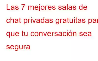 Las 7 mejores salas de chat privadas gratuitas para que tu conversación sea segura