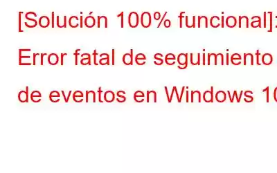 [Solución 100% funcional]: Error fatal de seguimiento de eventos en Windows 10