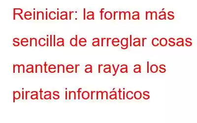 Reiniciar: la forma más sencilla de arreglar cosas y mantener a raya a los piratas informáticos