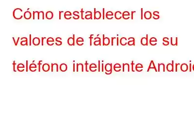 Cómo restablecer los valores de fábrica de su teléfono inteligente Android