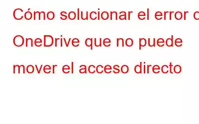 Cómo solucionar el error de OneDrive que no puede mover el acceso directo