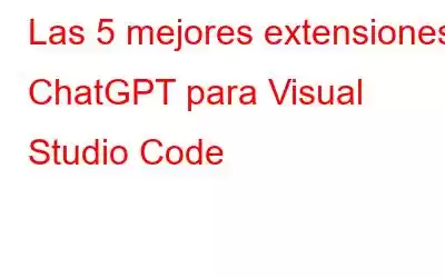 Las 5 mejores extensiones ChatGPT para Visual Studio Code