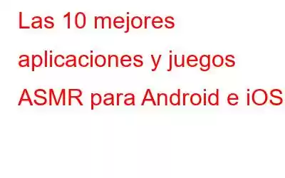 Las 10 mejores aplicaciones y juegos ASMR para Android e iOS