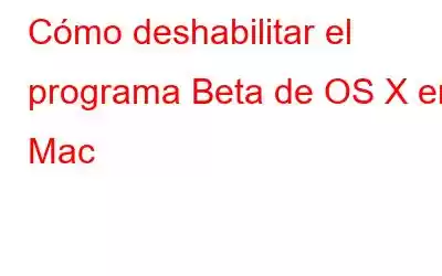 Cómo deshabilitar el programa Beta de OS X en Mac