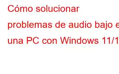 Cómo solucionar problemas de audio bajo en una PC con Windows 11/10