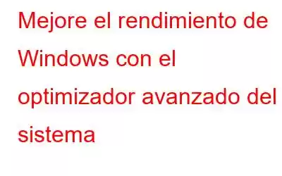 Mejore el rendimiento de Windows con el optimizador avanzado del sistema