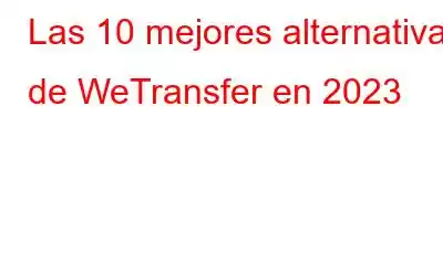 Las 10 mejores alternativas de WeTransfer en 2023