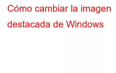 Cómo cambiar la imagen destacada de Windows