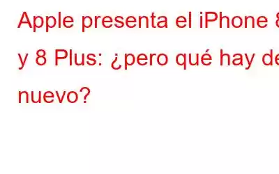 Apple presenta el iPhone 8 y 8 Plus: ¿pero qué hay de nuevo?