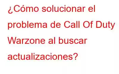 ¿Cómo solucionar el problema de Call Of Duty Warzone al buscar actualizaciones?