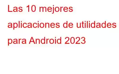 Las 10 mejores aplicaciones de utilidades para Android 2023