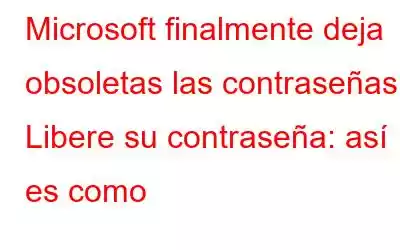 Microsoft finalmente deja obsoletas las contraseñas | Libere su contraseña: así es como