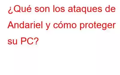 ¿Qué son los ataques de Andariel y cómo proteger su PC?