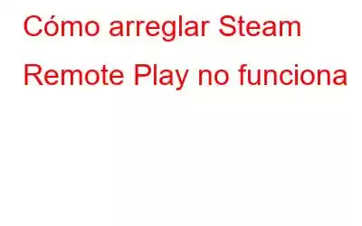 Cómo arreglar Steam Remote Play no funciona