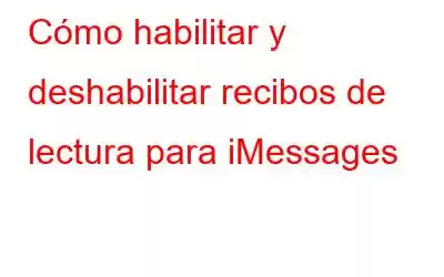 Cómo habilitar y deshabilitar recibos de lectura para iMessages