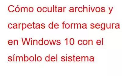 Cómo ocultar archivos y carpetas de forma segura en Windows 10 con el símbolo del sistema