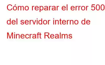 Cómo reparar el error 500 del servidor interno de Minecraft Realms