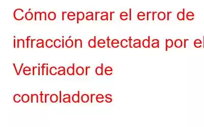 Cómo reparar el error de infracción detectada por el Verificador de controladores