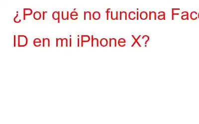 ¿Por qué no funciona Face ID en mi iPhone X?