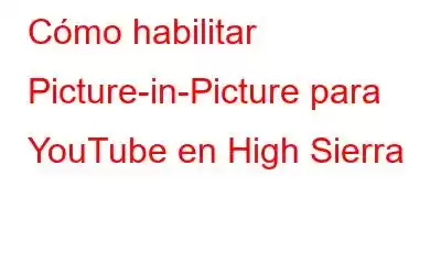 Cómo habilitar Picture-in-Picture para YouTube en High Sierra