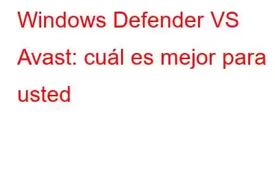 Windows Defender VS Avast: cuál es mejor para usted