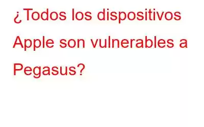 ¿Todos los dispositivos Apple son vulnerables a Pegasus?