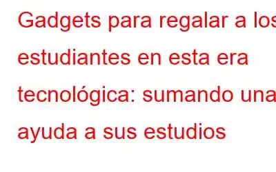 Gadgets para regalar a los estudiantes en esta era tecnológica: sumando una ayuda a sus estudios