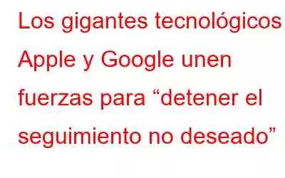 Los gigantes tecnológicos Apple y Google unen fuerzas para “detener el seguimiento no deseado”