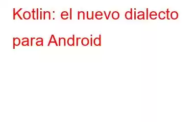 Kotlin: el nuevo dialecto para Android