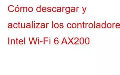 Cómo descargar y actualizar los controladores Intel Wi-Fi 6 AX200