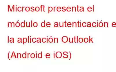 Microsoft presenta el módulo de autenticación en la aplicación Outlook (Android e iOS)