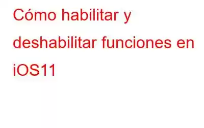 Cómo habilitar y deshabilitar funciones en iOS11