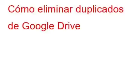 Cómo eliminar duplicados de Google Drive