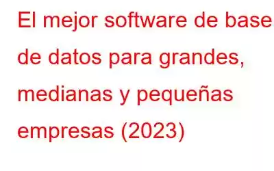 El mejor software de base de datos para grandes, medianas y pequeñas empresas (2023)