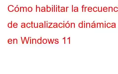 Cómo habilitar la frecuencia de actualización dinámica en Windows 11